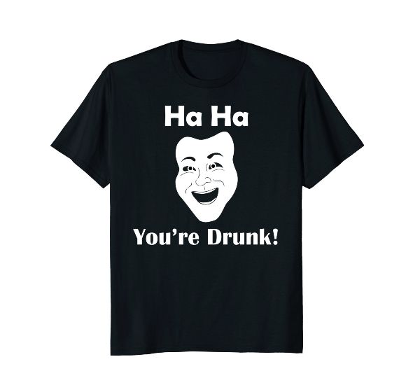  Ha Ha You're Drunk! Fun Face funny T-Shirt 