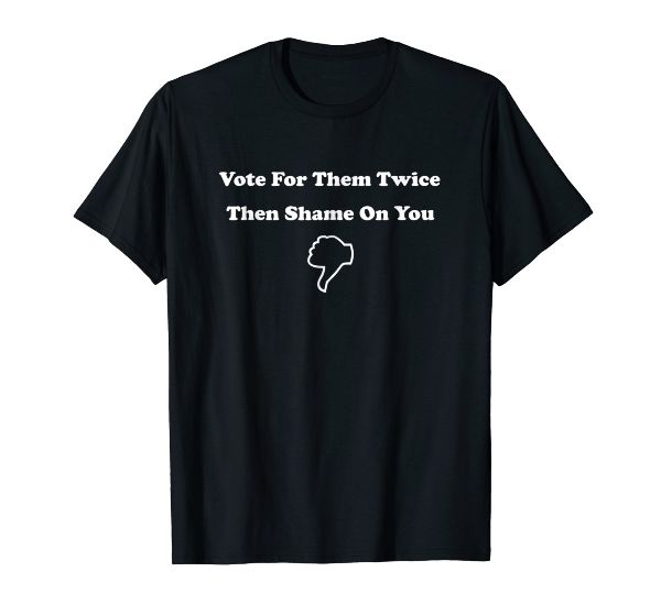  Vote For Them Twice Shame On You- Vote T-Shirt 