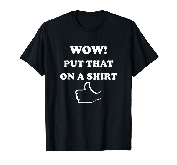  WOW! Put That On A Shirt Thumbs Up - Funny Wow TShirt 